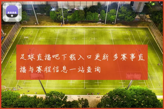 足球直播吧下载入口更新 多赛事直播与赛程信息一站查询