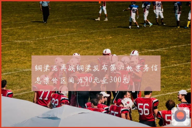 铜梁龙再战铜梁发布第六轮票务信息票价区间为90元至300元