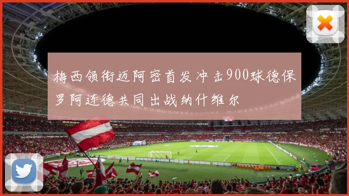 梅西领衔迈阿密首发冲击900球德保罗阿连德共同出战纳什维尔