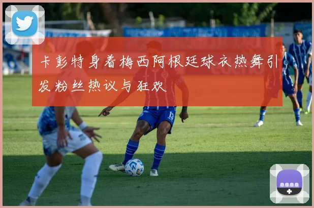 卡彭特身着梅西阿根廷球衣热舞引发粉丝热议与狂欢